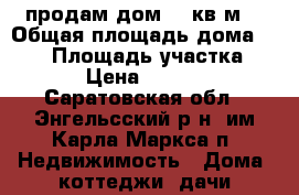 продам дом 111кв.м. › Общая площадь дома ­ 111 › Площадь участка ­ 1 500 › Цена ­ 3 000 000 - Саратовская обл., Энгельсский р-н, им Карла Маркса п. Недвижимость » Дома, коттеджи, дачи продажа   . Саратовская обл.